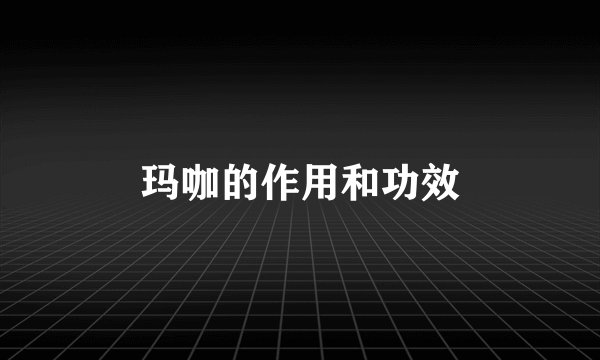 玛咖的作用和功效
