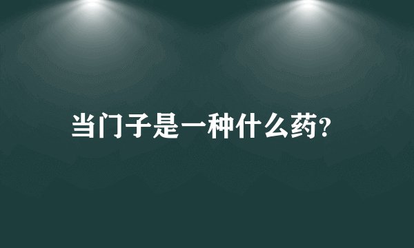 当门子是一种什么药？