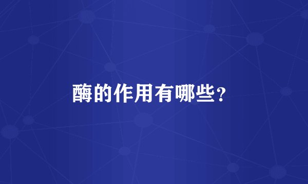 酶的作用有哪些？