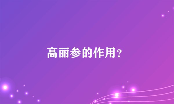 高丽参的作用？