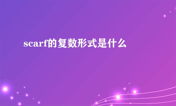 scarf的复数形式是什么
