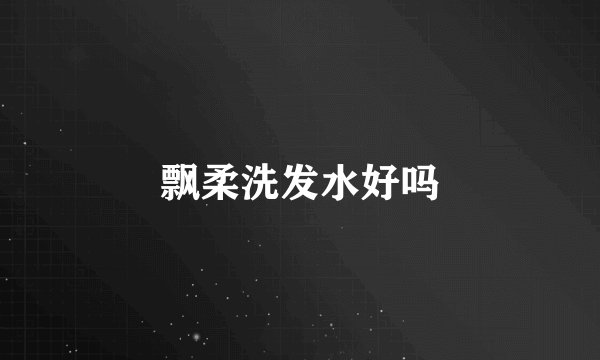 飘柔洗发水好吗