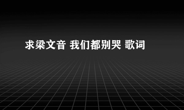 求梁文音 我们都别哭 歌词