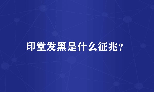 印堂发黑是什么征兆？