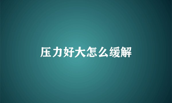 压力好大怎么缓解