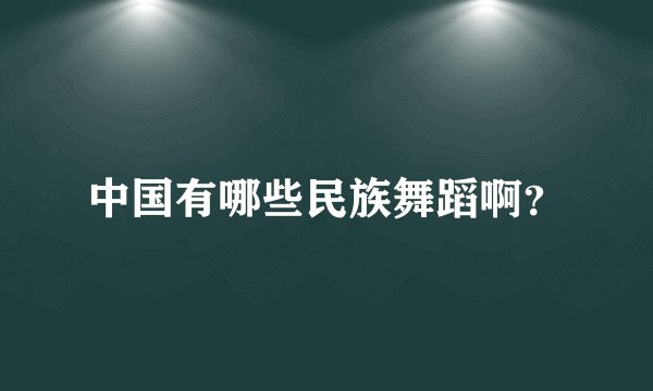 中国有哪些民族舞蹈啊?