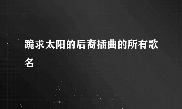 跪求太阳的后裔插曲的所有歌名