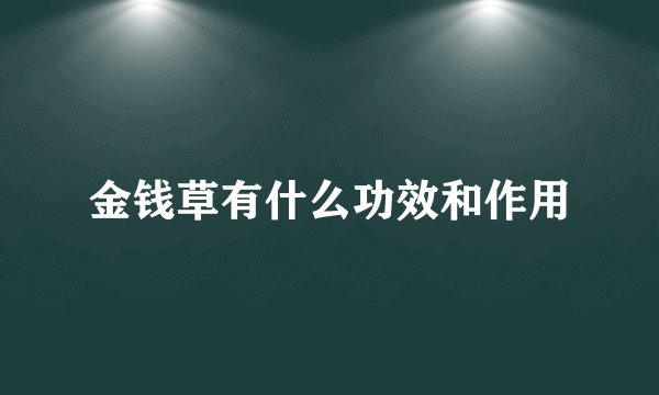 金钱草有什么功效和作用