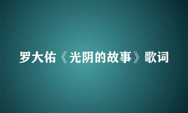 罗大佑《光阴的故事》歌词