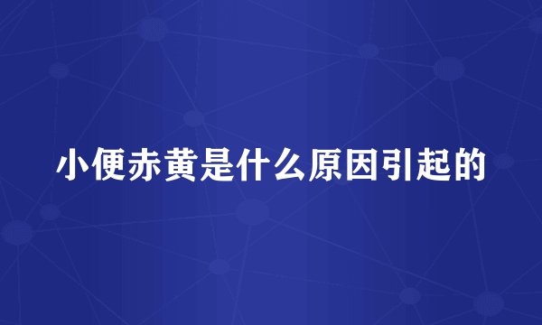 小便赤黄是什么原因引起的