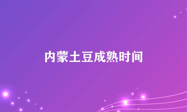 内蒙土豆成熟时间