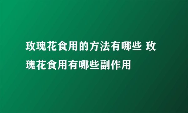 玫瑰花食用的方法有哪些 玫瑰花食用有哪些副作用