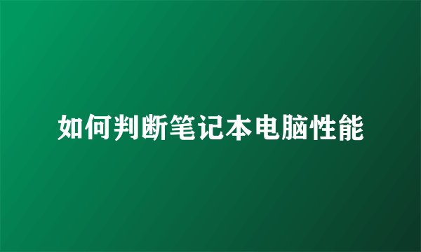 如何判断笔记本电脑性能