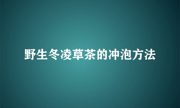 野生冬凌草茶的冲泡方法