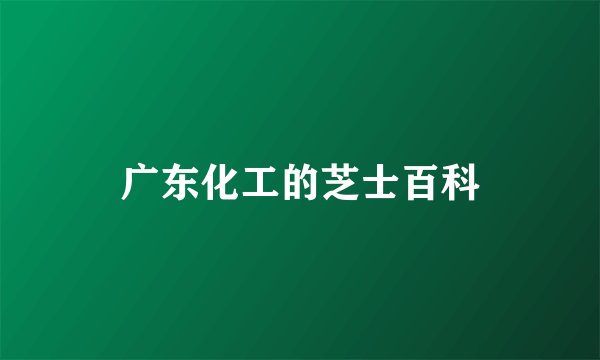 广东化工的芝士百科