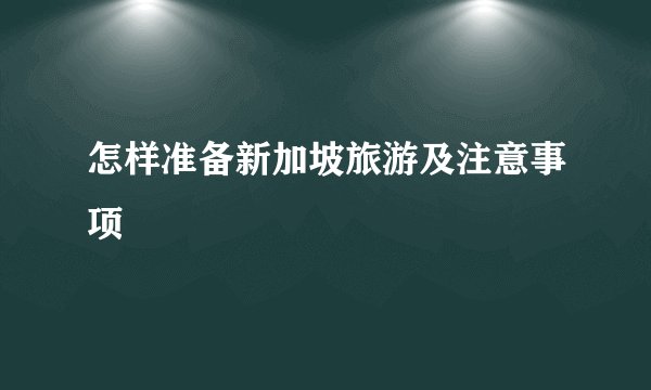怎样准备新加坡旅游及注意事项
