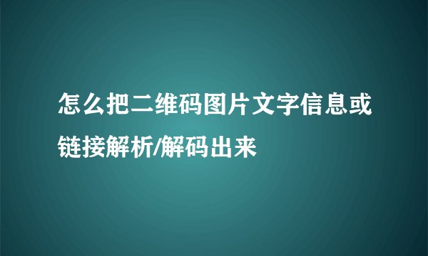 怎么把二维码图片文字信息或链接解析/解码出来