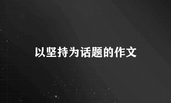 以坚持为话题的作文