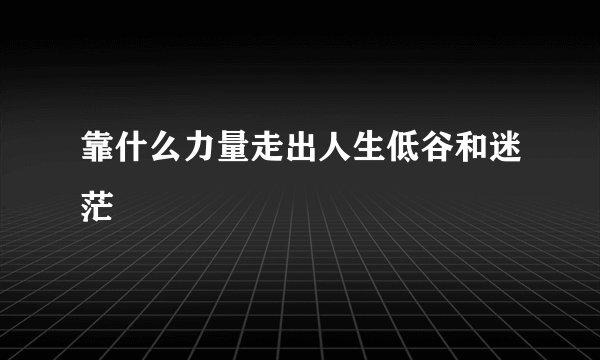 靠什么力量走出人生低谷和迷茫