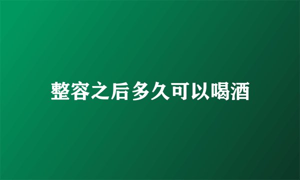 整容之后多久可以喝酒