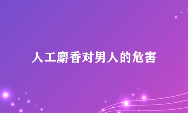 人工麝香对男人的危害
