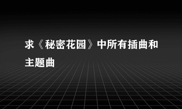 求《秘密花园》中所有插曲和主题曲