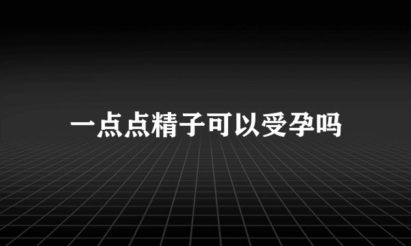 一点点精子可以受孕吗