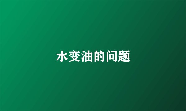 水变油的问题