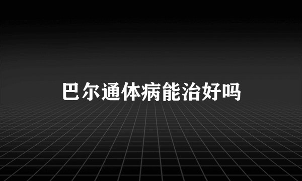 巴尔通体病能治好吗