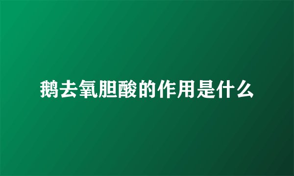 鹅去氧胆酸的作用是什么