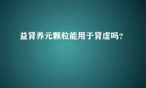 益肾养元颗粒能用于肾虚吗?