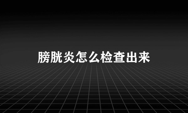 膀胱炎怎么检查出来