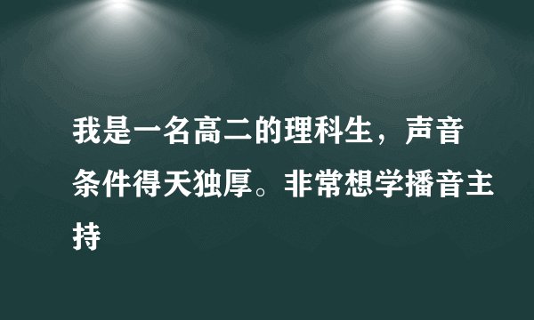 我是一名高二的理科生,声音条件得天独厚。非常想学播音主持