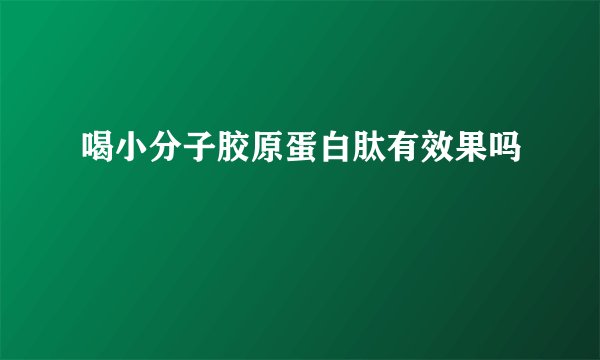 喝小分子胶原蛋白肽有效果吗