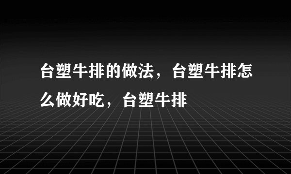 台塑牛排的做法，台塑牛排怎么做好吃，台塑牛排