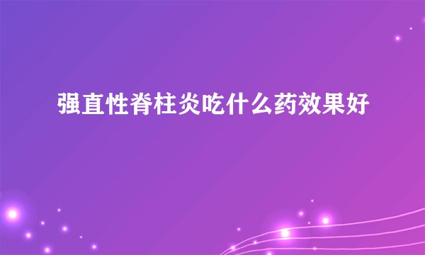 强直性脊柱炎吃什么药效果好