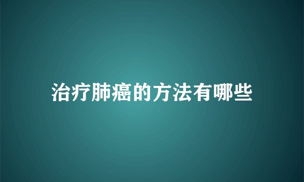 治疗肺癌的方法有哪些