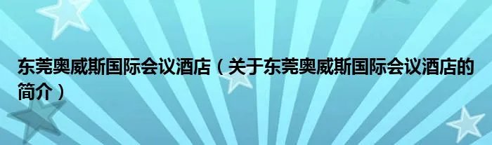 东莞奥威斯国际会议酒店(关于东莞奥威斯国际会议酒店的简介)
