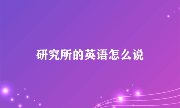 研究所的英语怎么说