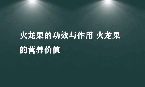 火龙果的功效与作用 火龙果的营养价值