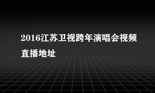 2016江苏卫视跨年演唱会视频直播地址