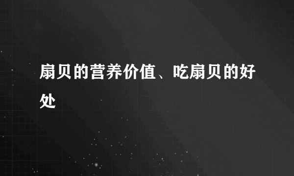 扇贝的营养价值、吃扇贝的好处