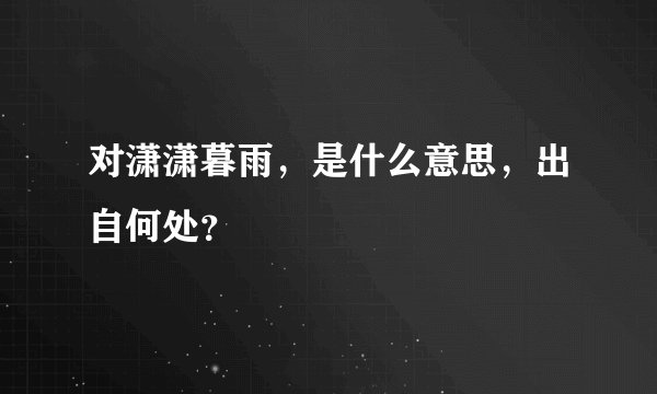 对潇潇暮雨，是什么意思，出自何处？