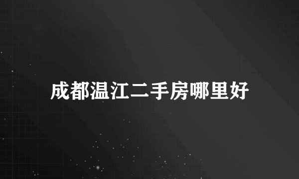 成都温江二手房哪里好