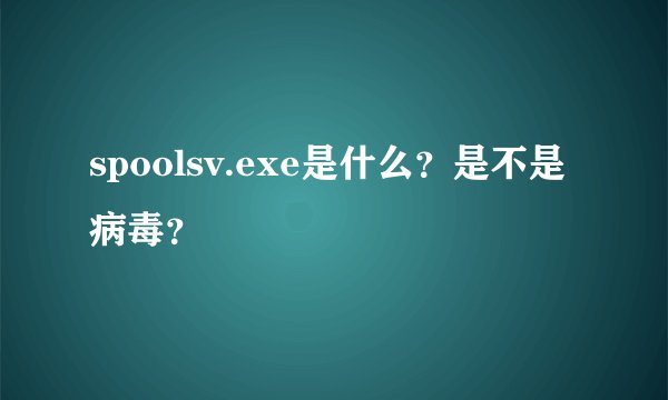 spoolsv.exe是什么?是不是病毒?