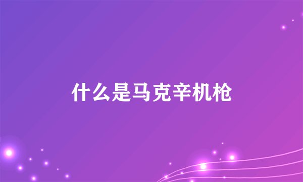 什么是马克辛机枪