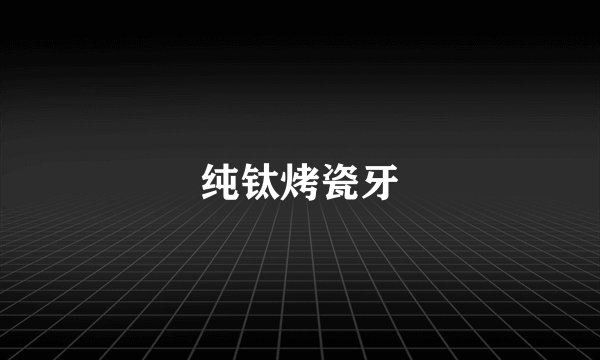 纯钛烤瓷牙