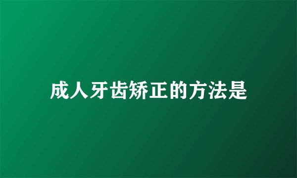 成人牙齿矫正的方法是