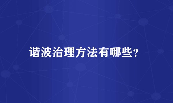 谐波治理方法有哪些?