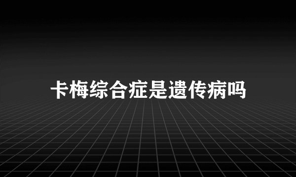 卡梅综合症是遗传病吗